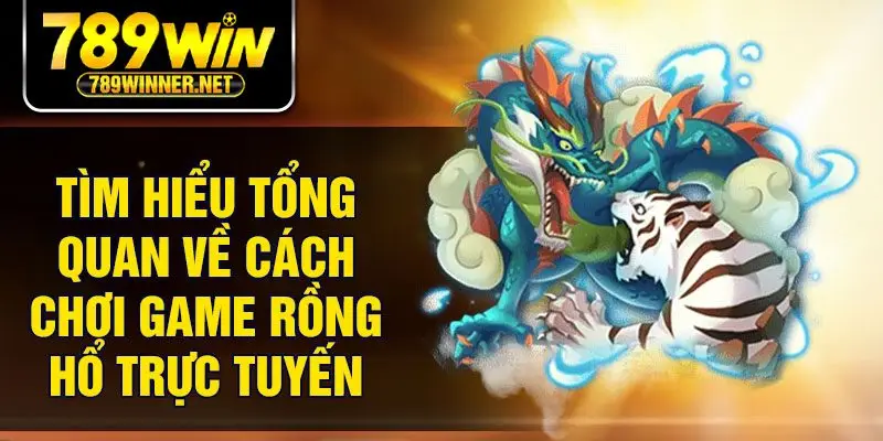 Tìm hiểu tổng quan về cách chơi game rồng hổ trực tuyến