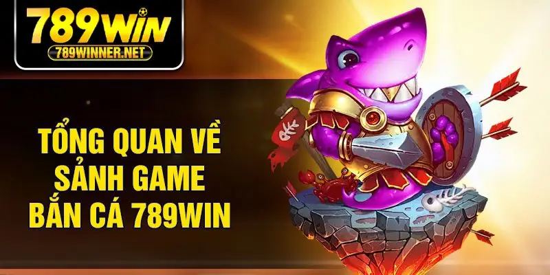 Tổng quan về sảnh game bắn cá 789win
