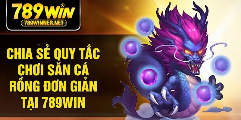 Chia sẻ quy tắc chơi săn cá rồng đơn giản tại 789Win