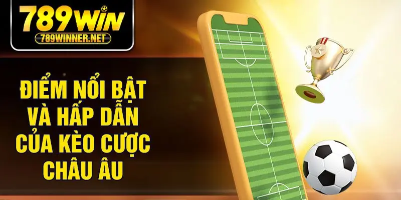 Điểm nổi bật và hấp dẫn của kèo cược châu Âu