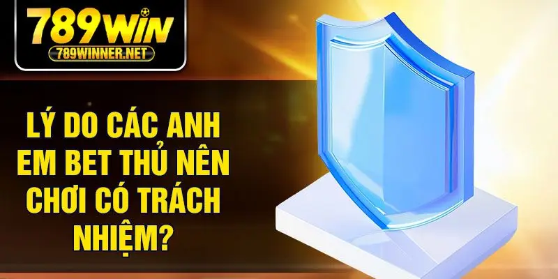 Lý do các anh em bet thủ nên chơi có trách nhiệm?