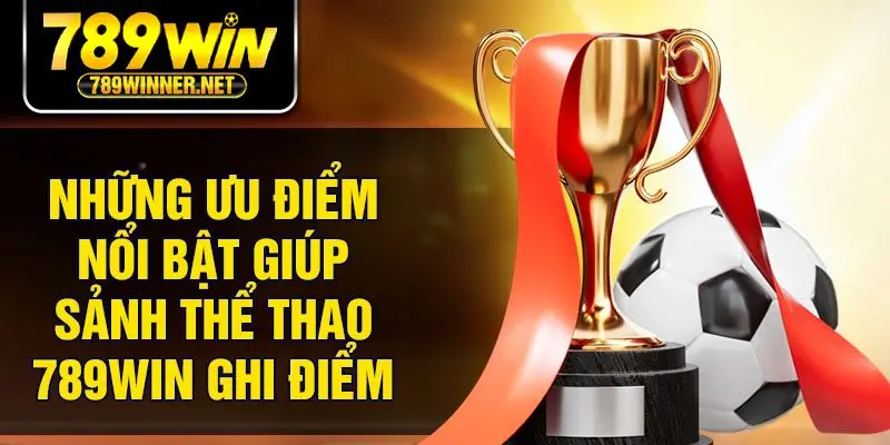 Những ưu điểm nổi bật giúp sảnh thể thao 789Win ghi điểm