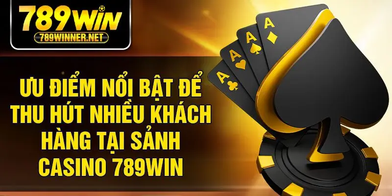 Ưu điểm nổi bật để thu hút nhiều khách hàng tại sảnh casino 789Win