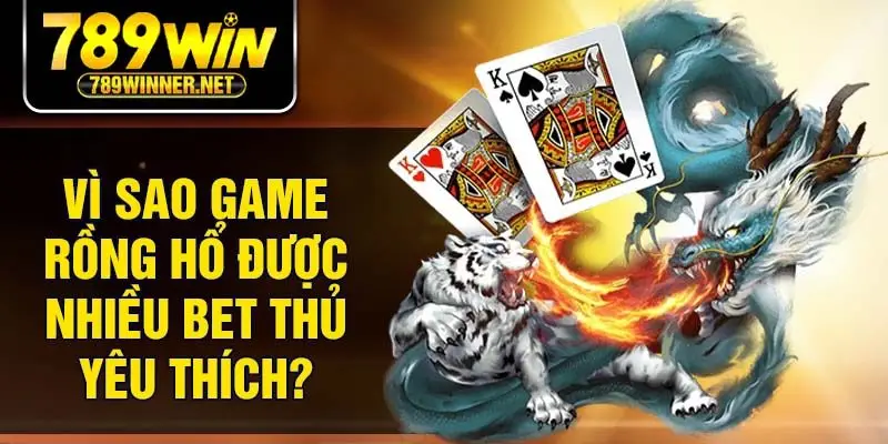 Vì sao game rồng hổ được nhiều bet thủ yêu thích?