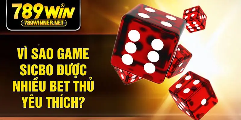 Vì sao game sicbo được nhiều bet thủ yêu thích?