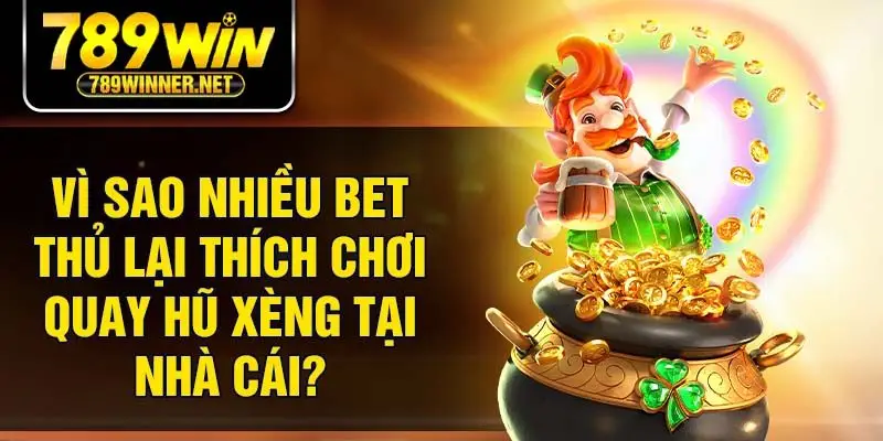 Vì sao nhiều bet thủ lại thích chơi quay hũ xèng tại nhà cái?