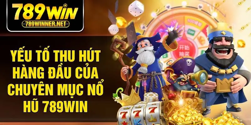Yếu tố thu hút hàng đầu của chuyên mục nổ hũ 789win