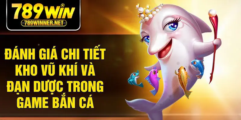 Đánh giá chi tiết kho vũ khí và đạn dược trong game bắn cá
