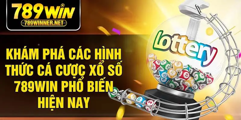 Khám phá các hình thức cá cược xổ số 789win phổ biến hiện nay