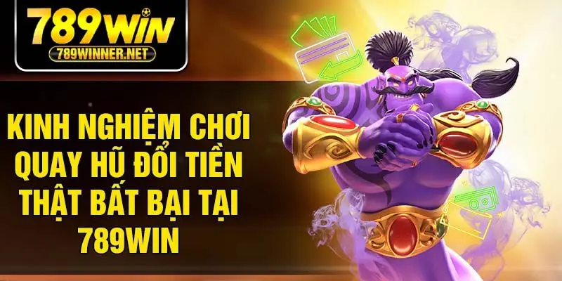 Kinh nghiệm chơi quay hũ đổi tiền thật bất bại tại 789Win