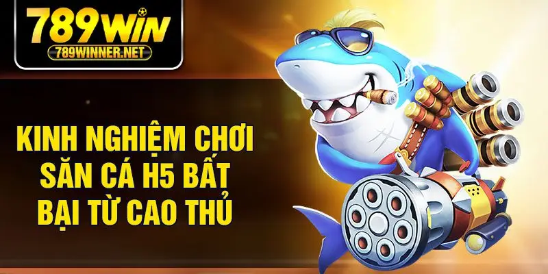 Kinh nghiệm chơi săn cá h5 bất bại từ cao thủ