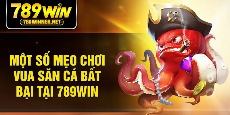 Một số mẹo chơi vua săn cá bất bại tại 789Win