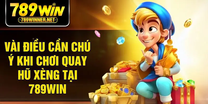 Vài điều cần chú ý khi chơi quay hũ xèng tại 789Win