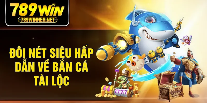 Đôi nét siêu hấp dẫn về bắn cá tài lộc