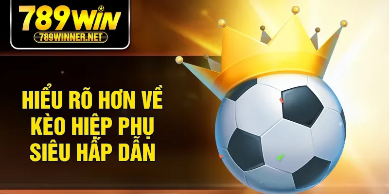 Hiểu rõ hơn về kèo hiệp phụ siêu hấp dẫn