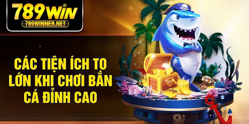 Các tiện ích to lớn khi chơi bắn cá đỉnh cao