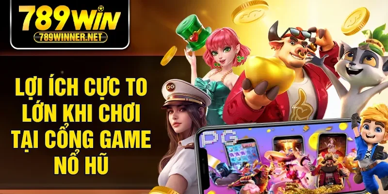 Lợi ích cực to lớn khi chơi tại cổng game nổ hũ