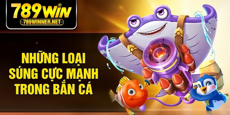 Những loại súng cực mạnh trong bắn cá
