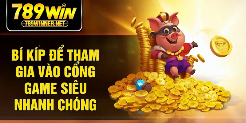 Bí kíp để tham gia vào cổng game siêu nhanh chóng