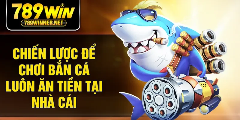 Chiến lược để chơi bắn cá luôn ăn tiền tại nhà cái