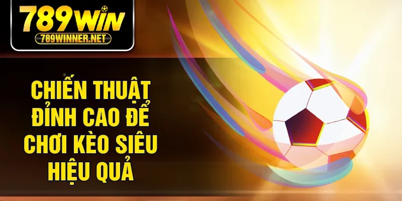 Chiến thuật đỉnh cao để chơi kèo siêu hiệu quả