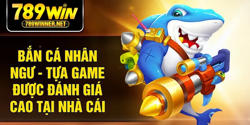 Bắn Cá Nhân Ngư - Tựa Game Được Đánh Giá Cao Tại Nhà Cái