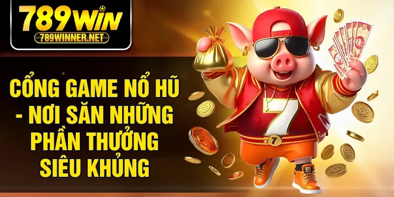 Cổng Game Nổ Hũ - Nơi Săn Những Phần Thưởng Siêu Khủng