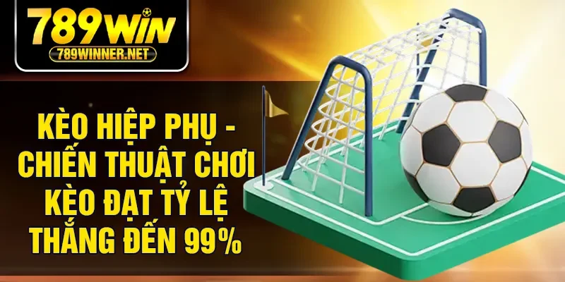 Kèo Hiệp Phụ - Chiến Thuật Chơi Kèo Đạt Tỷ Lệ Thắng Đến 99%