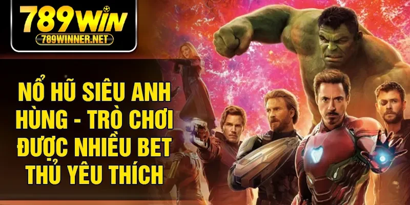 Nổ Hũ Siêu Anh Hùng - Trò Chơi Được Nhiều Bet Thủ Yêu Thích