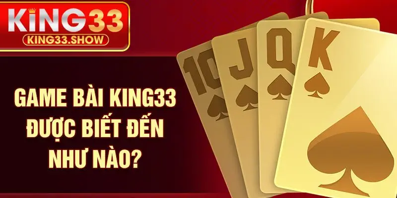 Game bài KING33 được biết đến như nào?