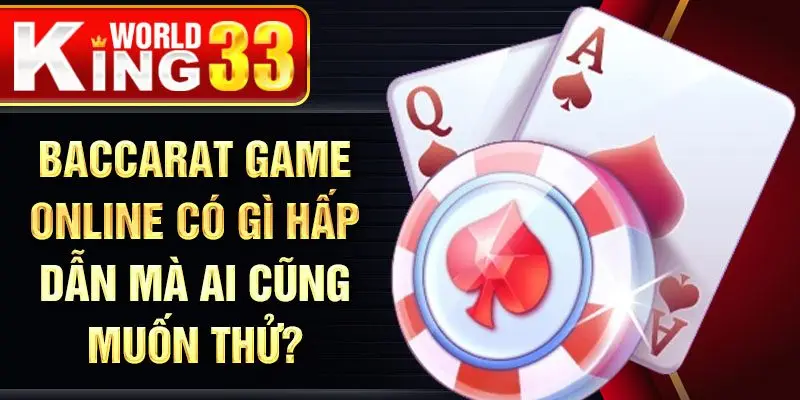 Baccarat game online có gì hấp dẫn mà ai cũng muốn thử?