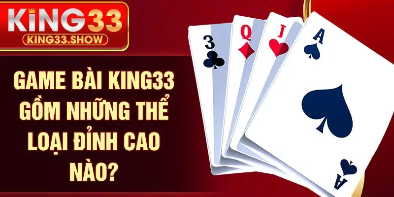 Game bài KING33 gồm những thể loại đỉnh cao nào?