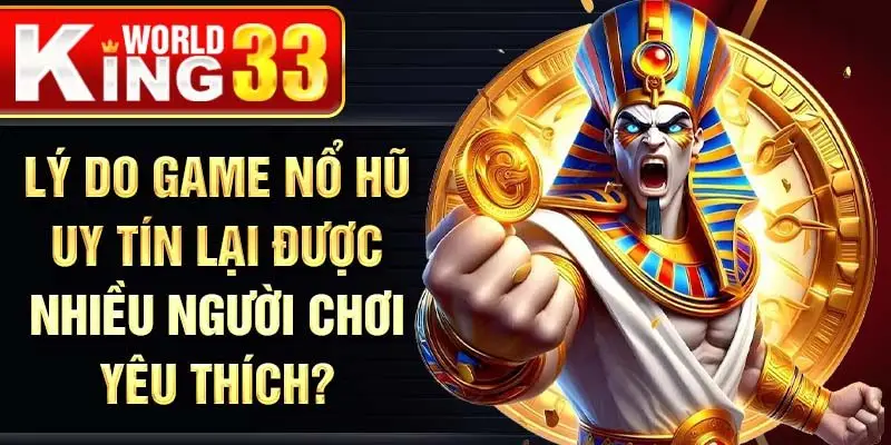 Lý do game nổ hũ uy tín lại được nhiều người chơi yêu thích?