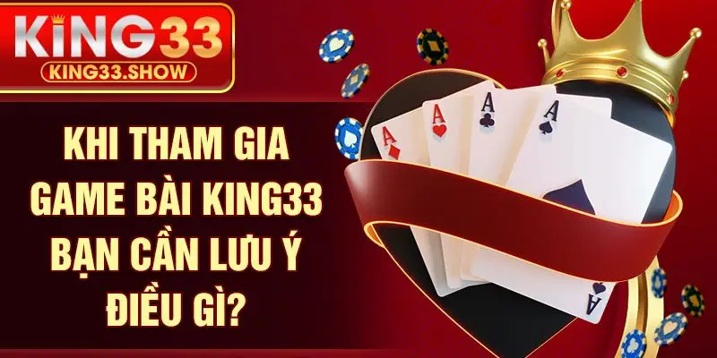 Khi tham gia game bài KING33 bạn cần lưu ý điều gì?